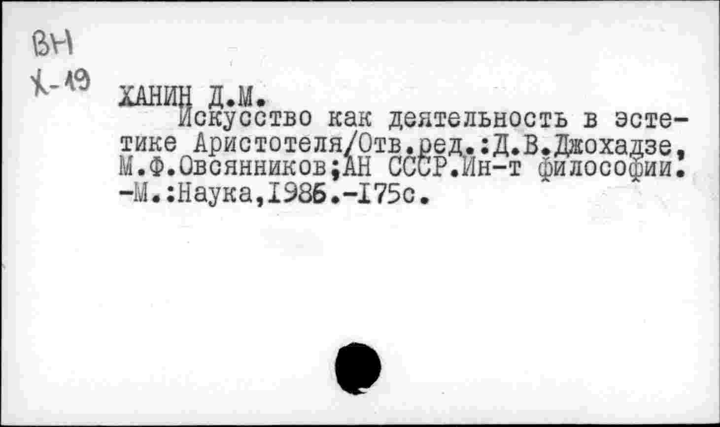 ﻿1-ю
скусство как деятельность в эсте-Аристотеля/Отв.ред.:Д.В.Джохадзе, 1всянников;АН СССР.Ин-т философии.
тике 4
М.Ф.Овсянников -М .:Наука,1986 >175с